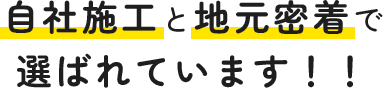 自社施工と地元密着で選ばれています！！
